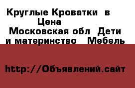 Круглые Кроватки 7в1.  › Цена ­ 7 500 - Московская обл. Дети и материнство » Мебель   